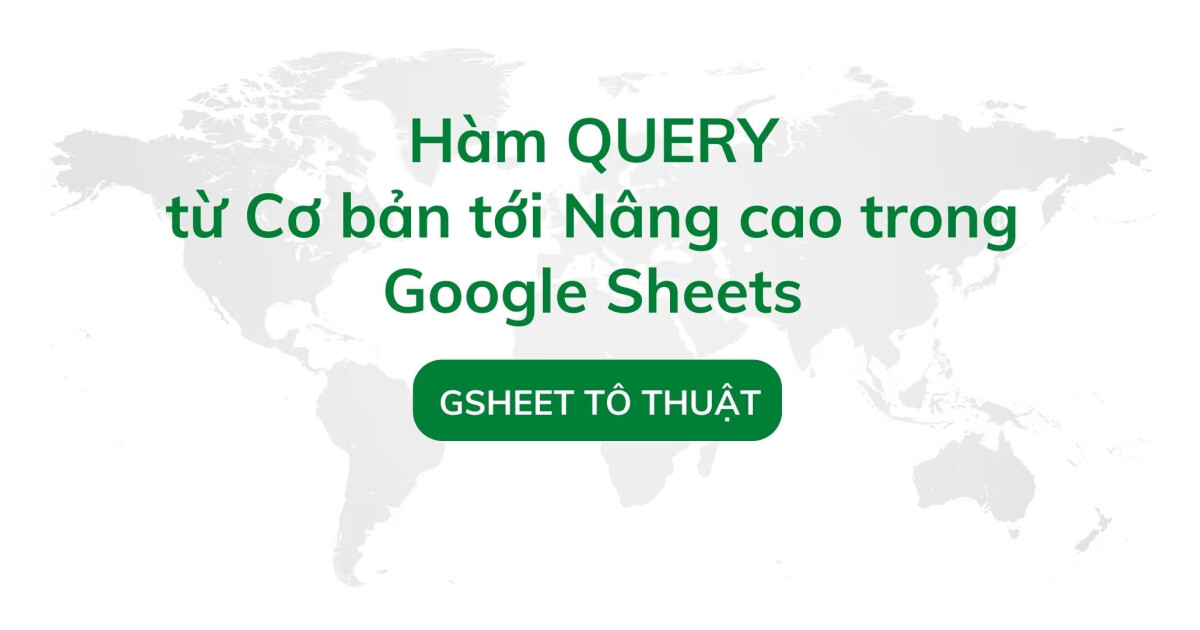 Hàm QUERY từ Cơ bản tới Nâng cao trong Google Sheets