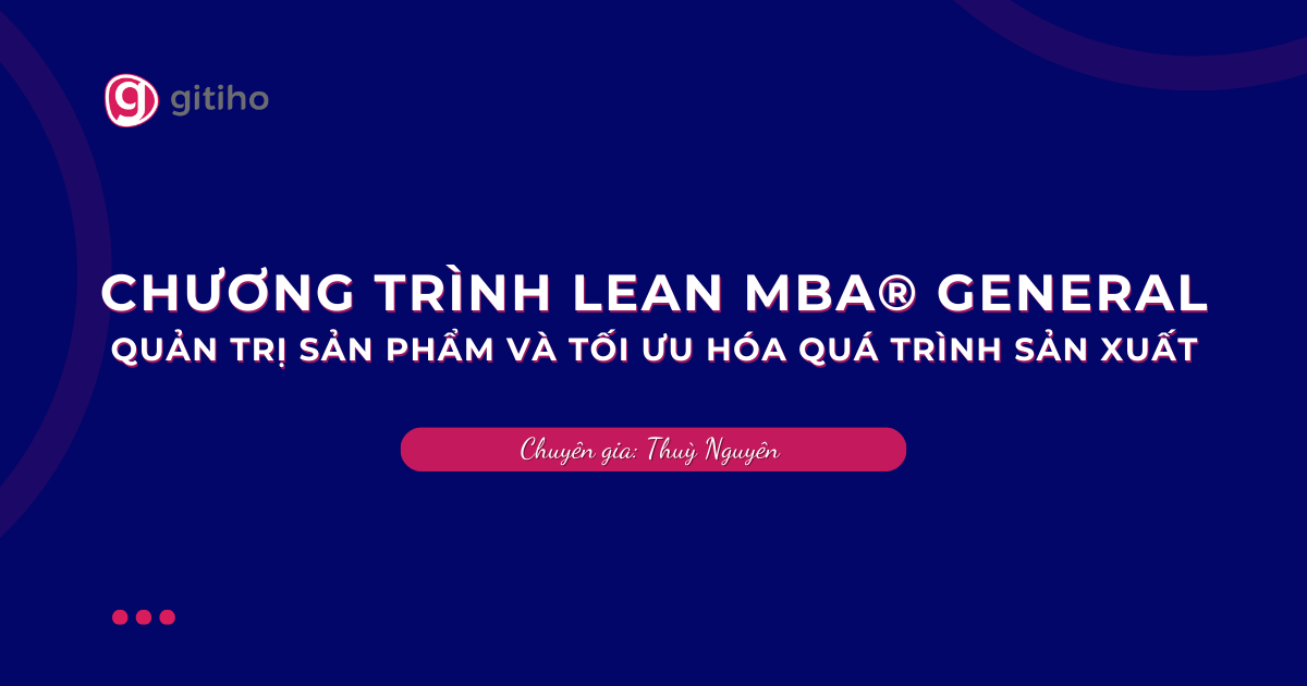 CHƯƠNG TRÌNH LEAN MBA® GENERAL | Quản Trị Sản Phẩm và Tối Ưu Hóa Quá Trình Sản Xuất