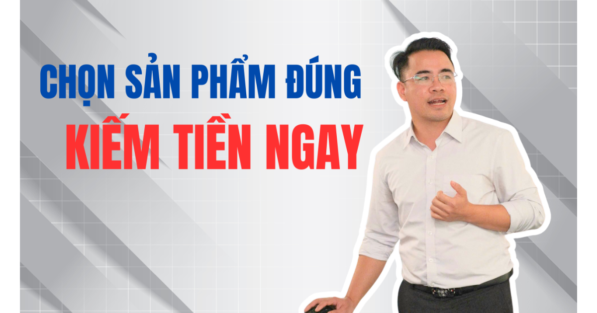 Làm Thế Nào Để Chọn Đúng Sản Phẩm và Kiếm Được Tiền Ngay Khi Bắt Đầu Kinh Doanh?